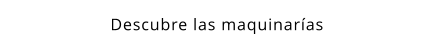 Descubre las maquinarías